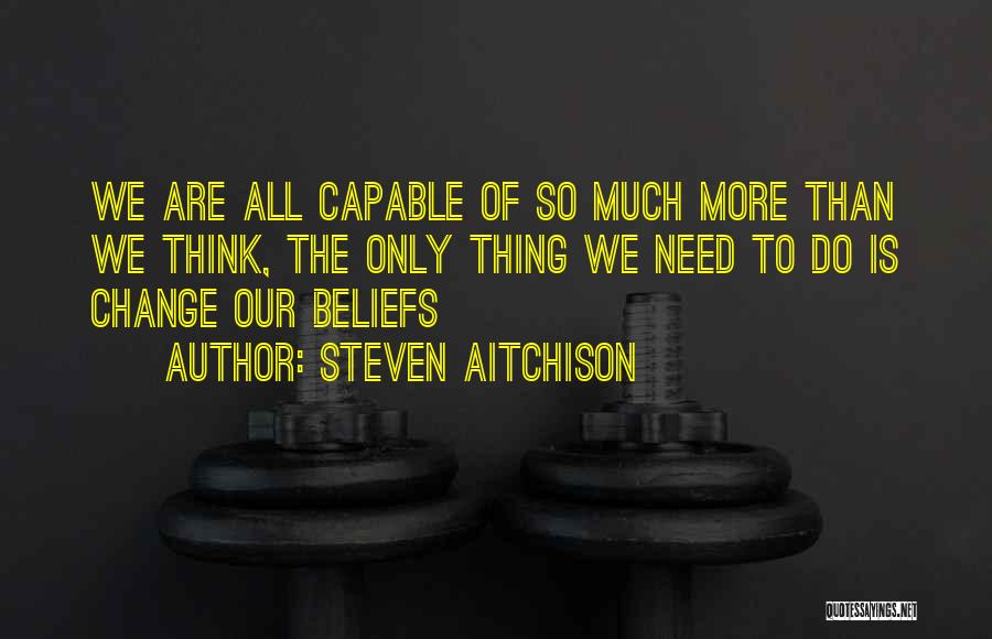 Steven Aitchison Quotes: We Are All Capable Of So Much More Than We Think, The Only Thing We Need To Do Is Change