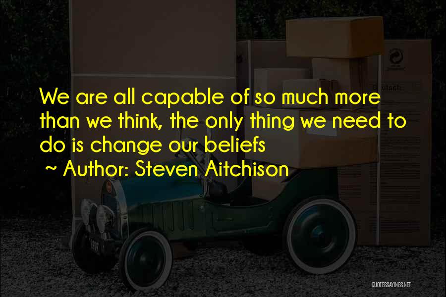 Steven Aitchison Quotes: We Are All Capable Of So Much More Than We Think, The Only Thing We Need To Do Is Change