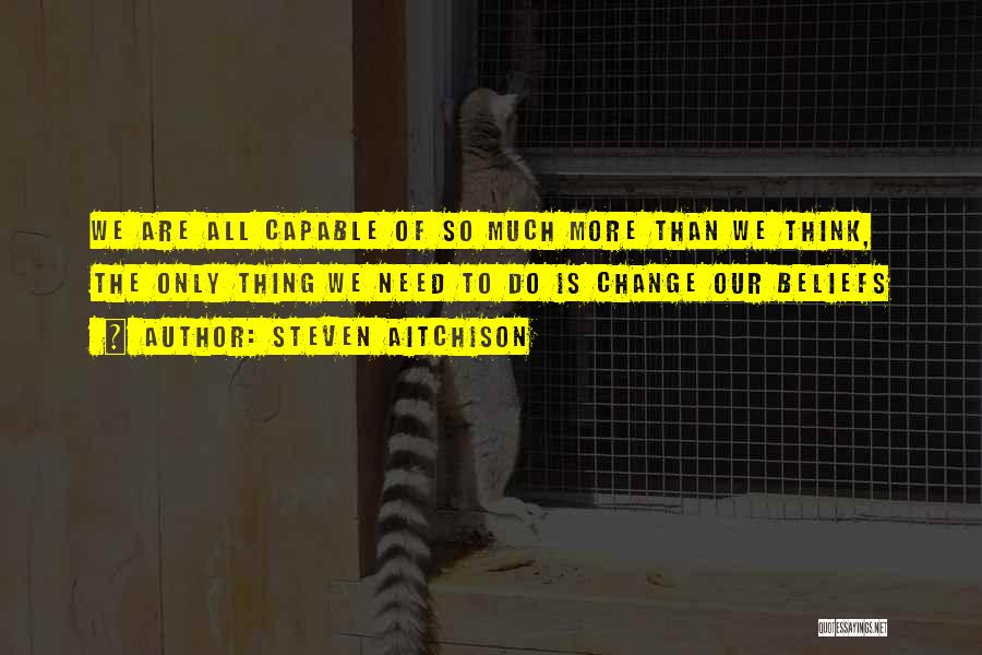 Steven Aitchison Quotes: We Are All Capable Of So Much More Than We Think, The Only Thing We Need To Do Is Change