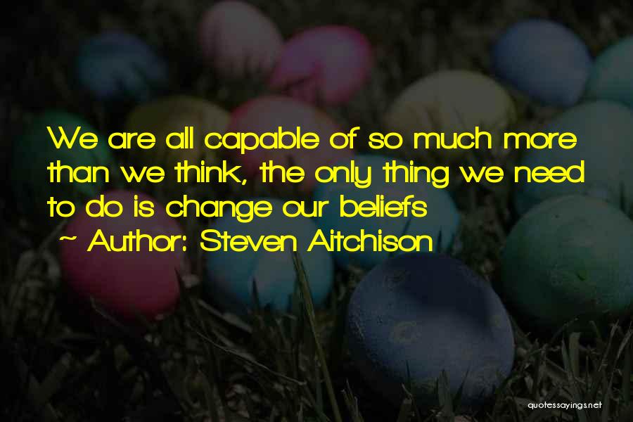 Steven Aitchison Quotes: We Are All Capable Of So Much More Than We Think, The Only Thing We Need To Do Is Change