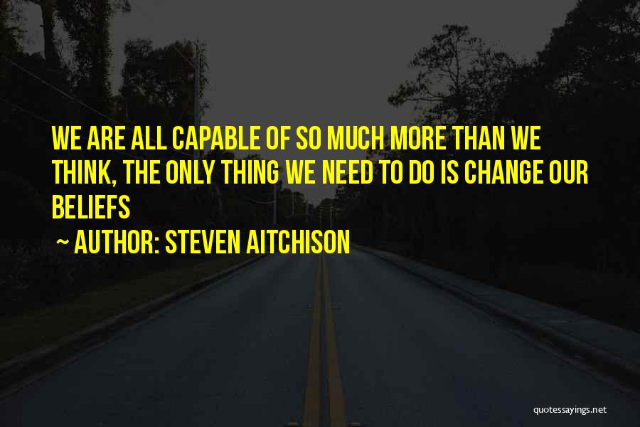 Steven Aitchison Quotes: We Are All Capable Of So Much More Than We Think, The Only Thing We Need To Do Is Change