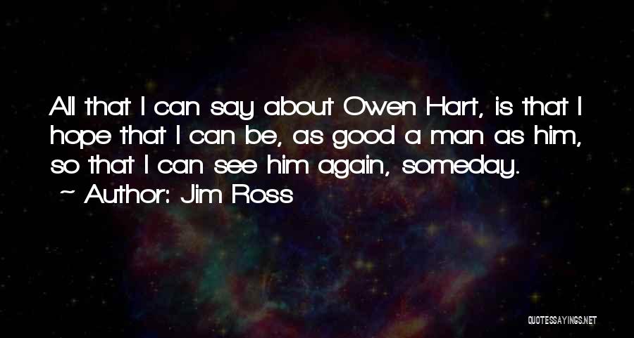 Jim Ross Quotes: All That I Can Say About Owen Hart, Is That I Hope That I Can Be, As Good A Man