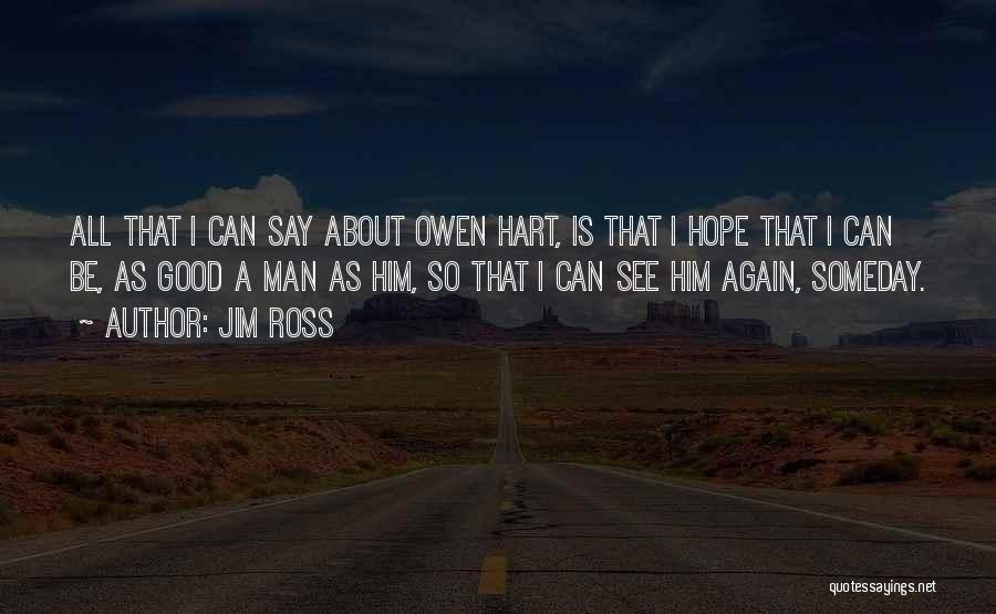 Jim Ross Quotes: All That I Can Say About Owen Hart, Is That I Hope That I Can Be, As Good A Man