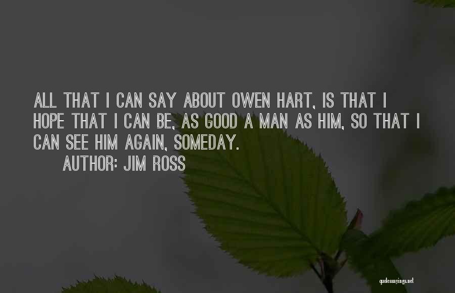 Jim Ross Quotes: All That I Can Say About Owen Hart, Is That I Hope That I Can Be, As Good A Man