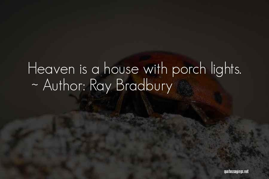 Ray Bradbury Quotes: Heaven Is A House With Porch Lights.