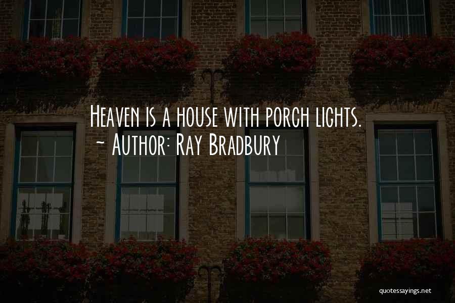 Ray Bradbury Quotes: Heaven Is A House With Porch Lights.