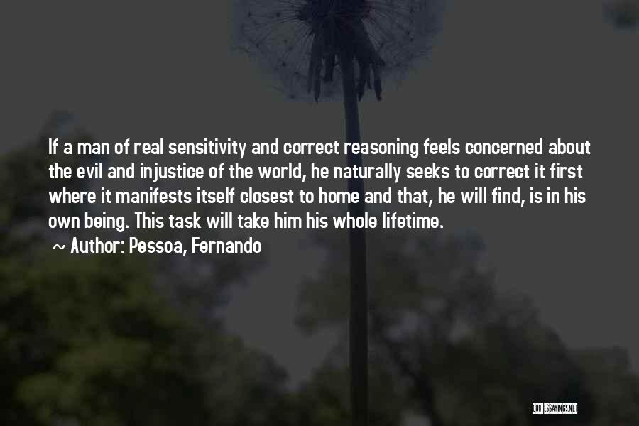 Pessoa, Fernando Quotes: If A Man Of Real Sensitivity And Correct Reasoning Feels Concerned About The Evil And Injustice Of The World, He