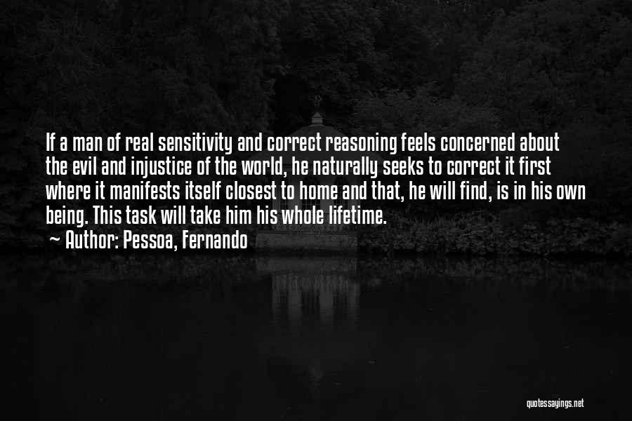 Pessoa, Fernando Quotes: If A Man Of Real Sensitivity And Correct Reasoning Feels Concerned About The Evil And Injustice Of The World, He