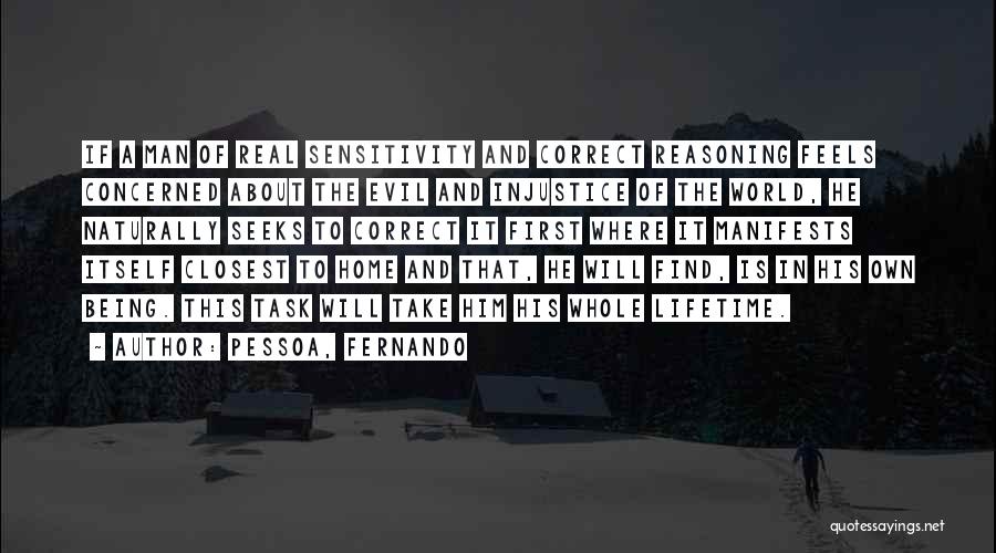 Pessoa, Fernando Quotes: If A Man Of Real Sensitivity And Correct Reasoning Feels Concerned About The Evil And Injustice Of The World, He