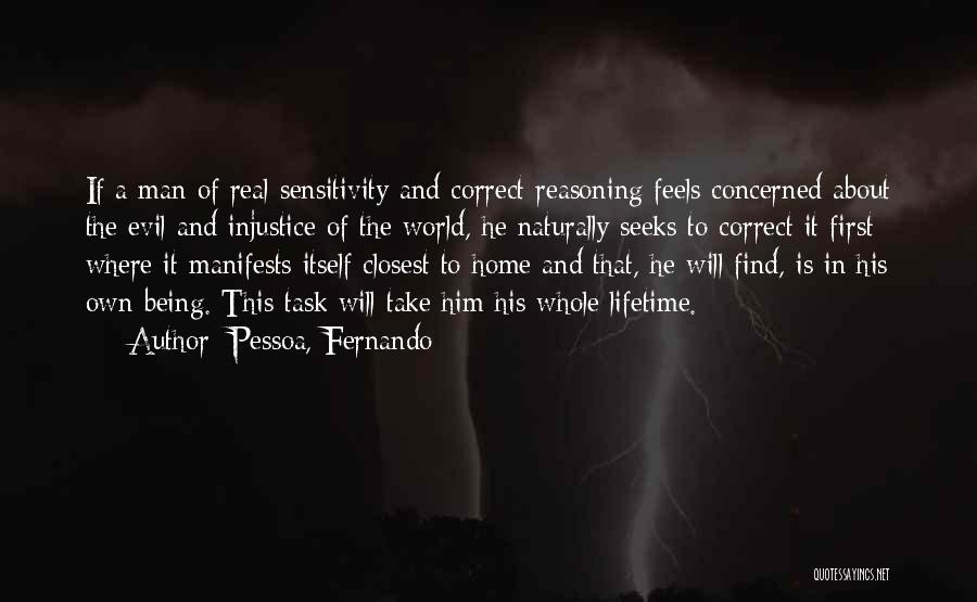 Pessoa, Fernando Quotes: If A Man Of Real Sensitivity And Correct Reasoning Feels Concerned About The Evil And Injustice Of The World, He