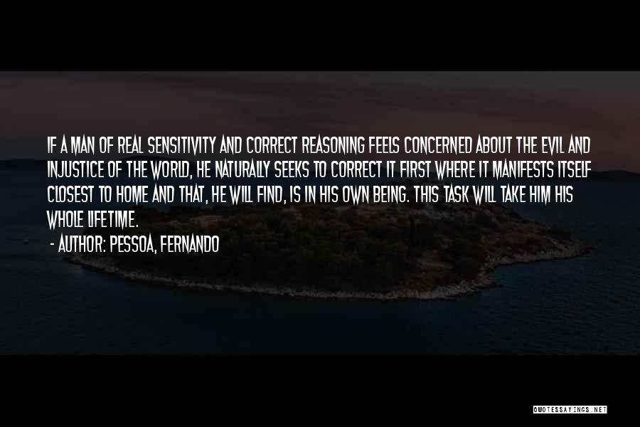 Pessoa, Fernando Quotes: If A Man Of Real Sensitivity And Correct Reasoning Feels Concerned About The Evil And Injustice Of The World, He