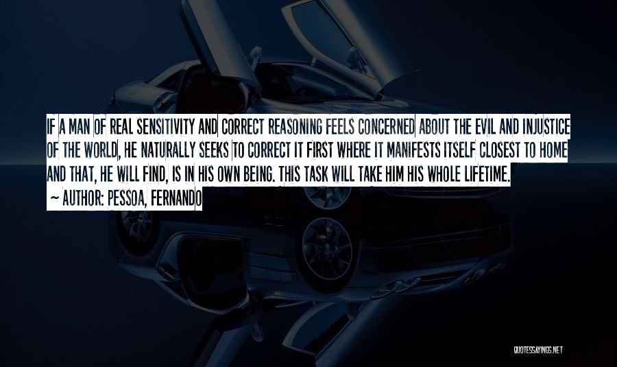 Pessoa, Fernando Quotes: If A Man Of Real Sensitivity And Correct Reasoning Feels Concerned About The Evil And Injustice Of The World, He