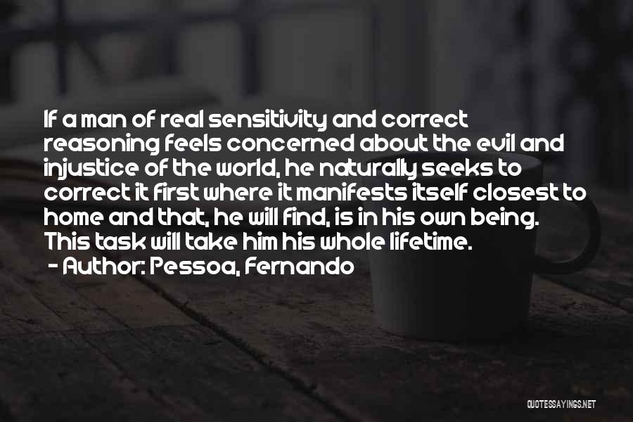 Pessoa, Fernando Quotes: If A Man Of Real Sensitivity And Correct Reasoning Feels Concerned About The Evil And Injustice Of The World, He