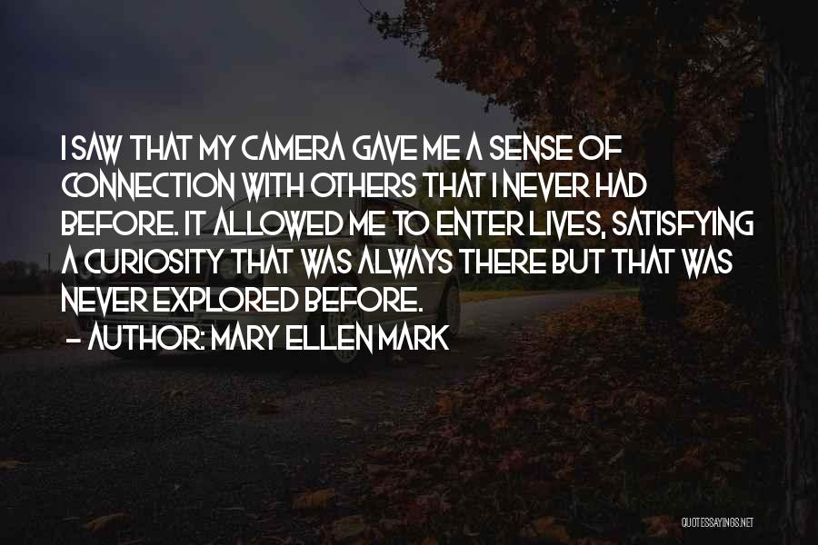 Mary Ellen Mark Quotes: I Saw That My Camera Gave Me A Sense Of Connection With Others That I Never Had Before. It Allowed