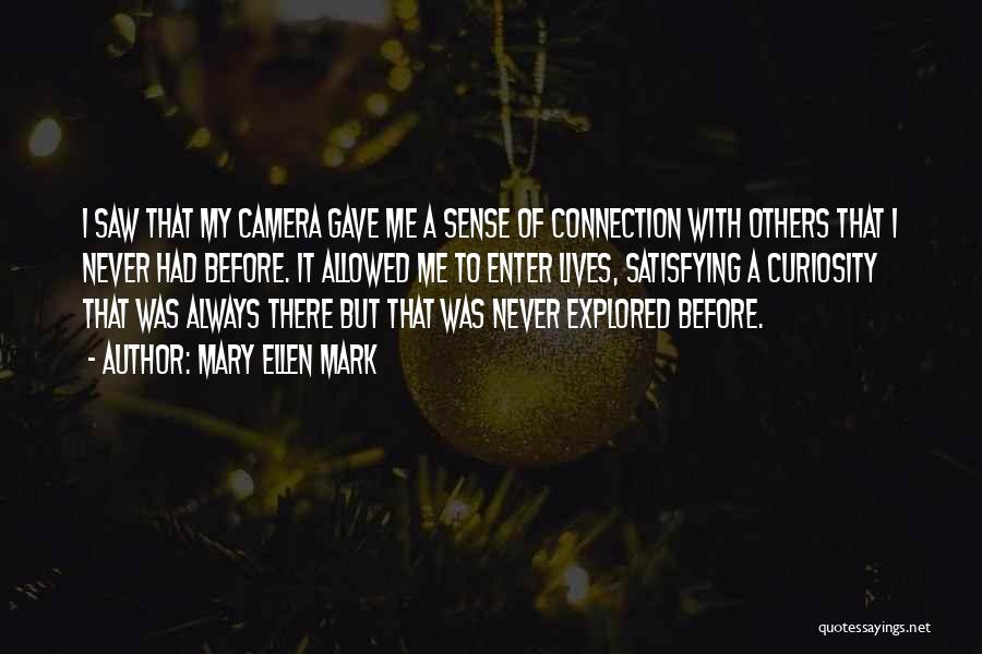 Mary Ellen Mark Quotes: I Saw That My Camera Gave Me A Sense Of Connection With Others That I Never Had Before. It Allowed