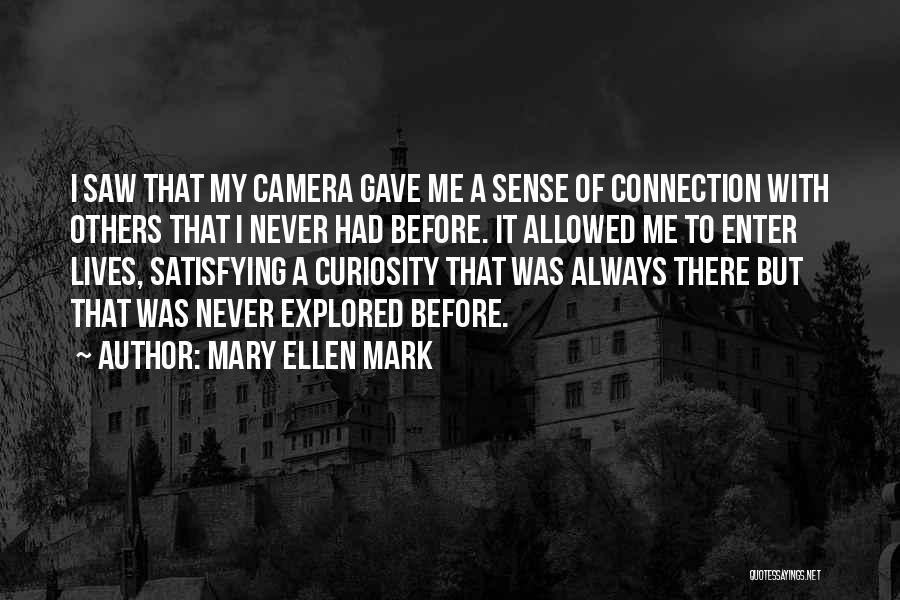 Mary Ellen Mark Quotes: I Saw That My Camera Gave Me A Sense Of Connection With Others That I Never Had Before. It Allowed