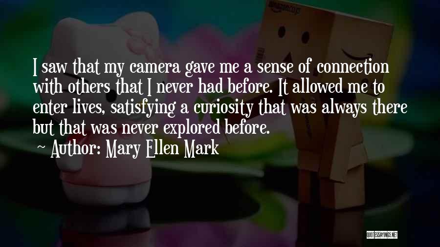 Mary Ellen Mark Quotes: I Saw That My Camera Gave Me A Sense Of Connection With Others That I Never Had Before. It Allowed