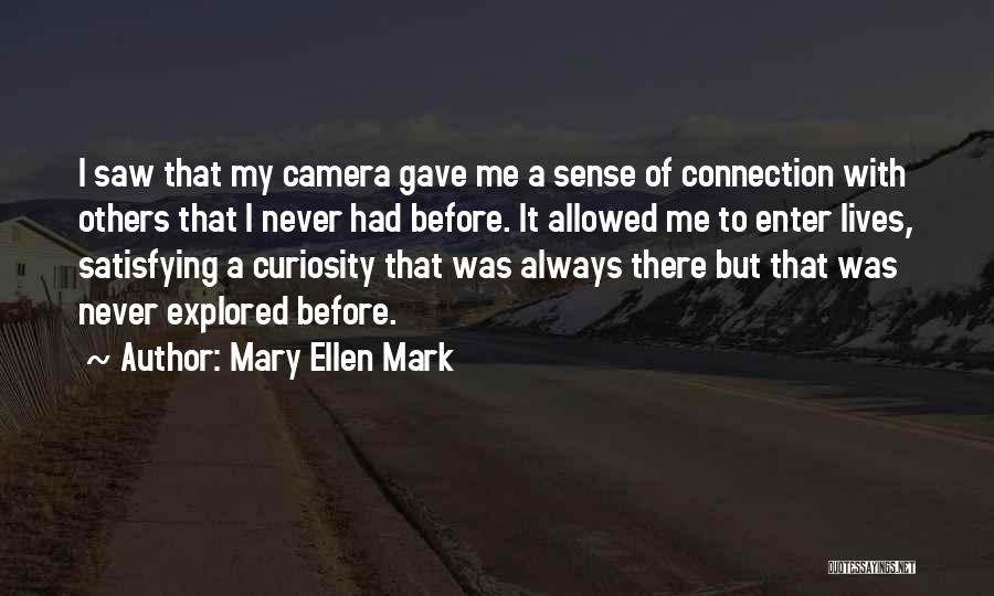 Mary Ellen Mark Quotes: I Saw That My Camera Gave Me A Sense Of Connection With Others That I Never Had Before. It Allowed
