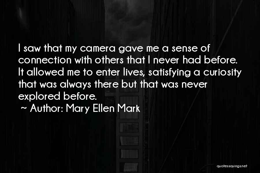 Mary Ellen Mark Quotes: I Saw That My Camera Gave Me A Sense Of Connection With Others That I Never Had Before. It Allowed