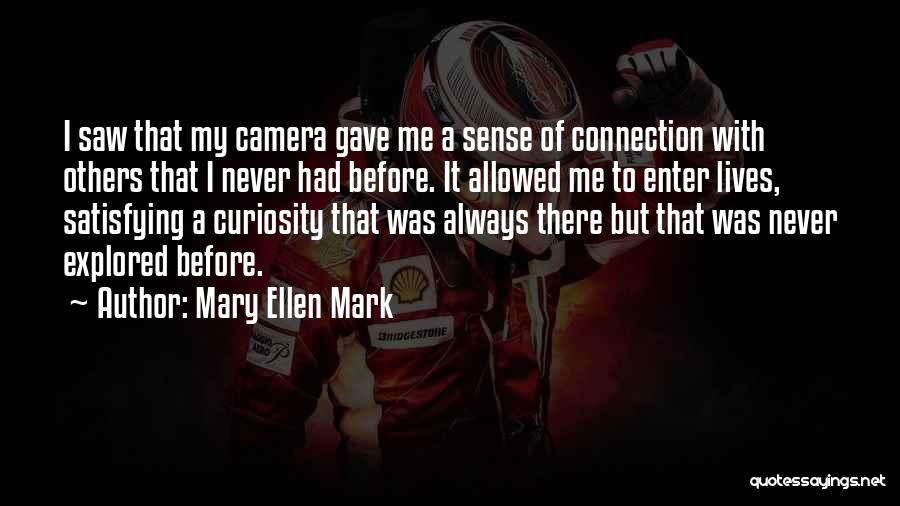 Mary Ellen Mark Quotes: I Saw That My Camera Gave Me A Sense Of Connection With Others That I Never Had Before. It Allowed