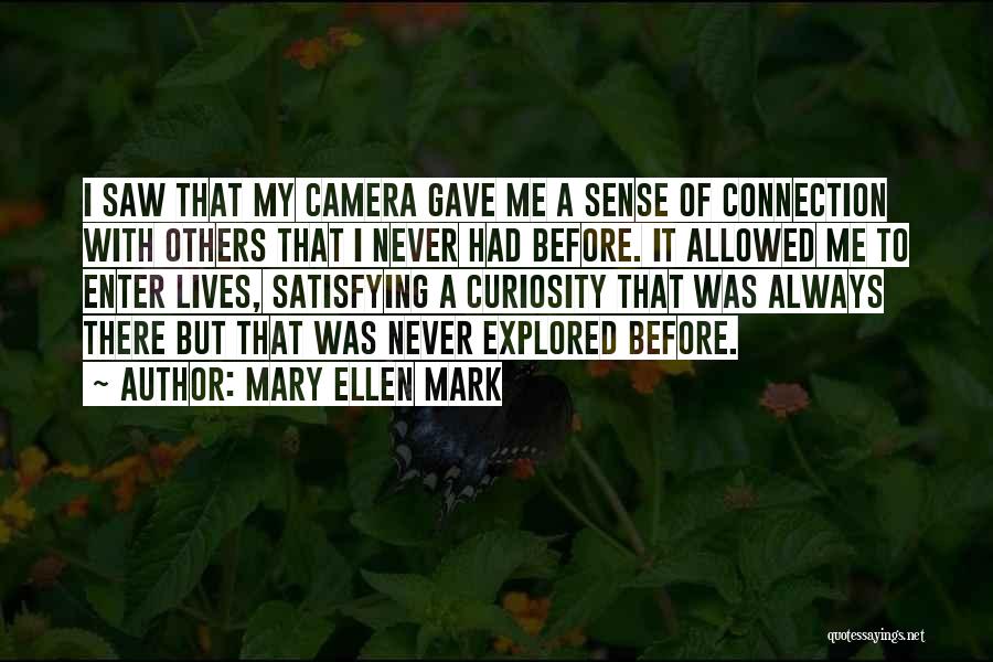 Mary Ellen Mark Quotes: I Saw That My Camera Gave Me A Sense Of Connection With Others That I Never Had Before. It Allowed