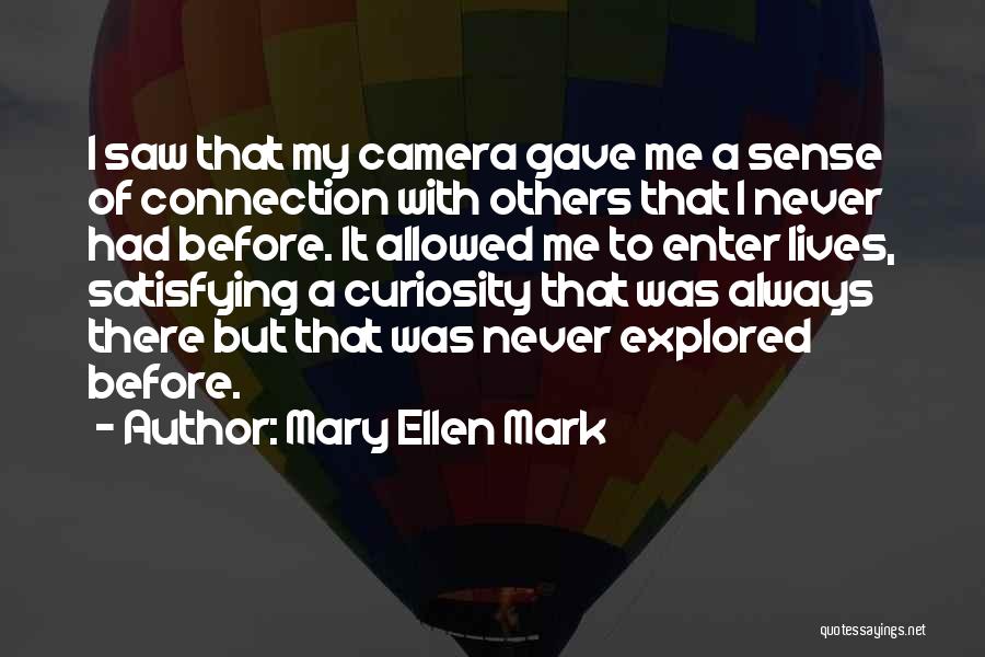 Mary Ellen Mark Quotes: I Saw That My Camera Gave Me A Sense Of Connection With Others That I Never Had Before. It Allowed