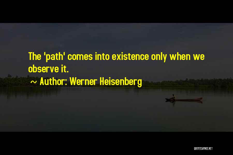 Werner Heisenberg Quotes: The 'path' Comes Into Existence Only When We Observe It.