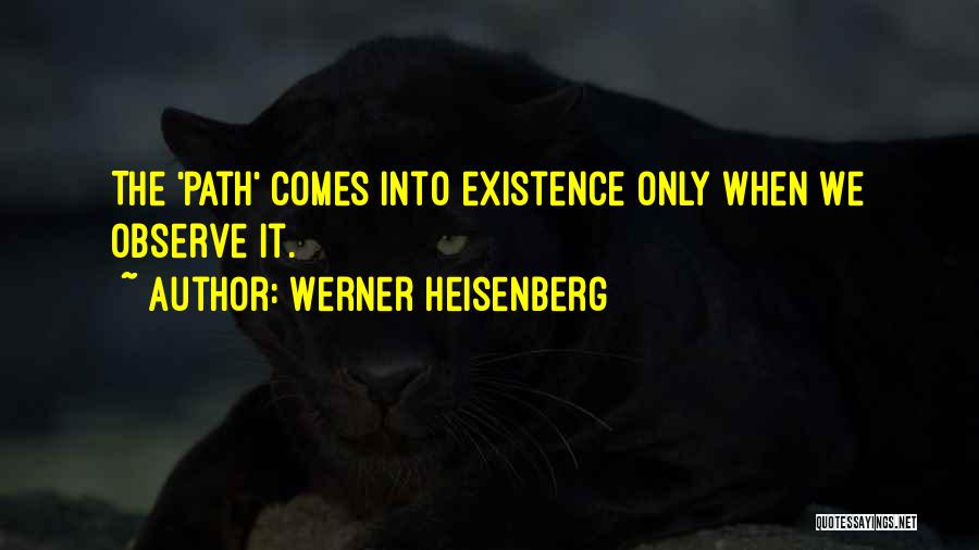 Werner Heisenberg Quotes: The 'path' Comes Into Existence Only When We Observe It.