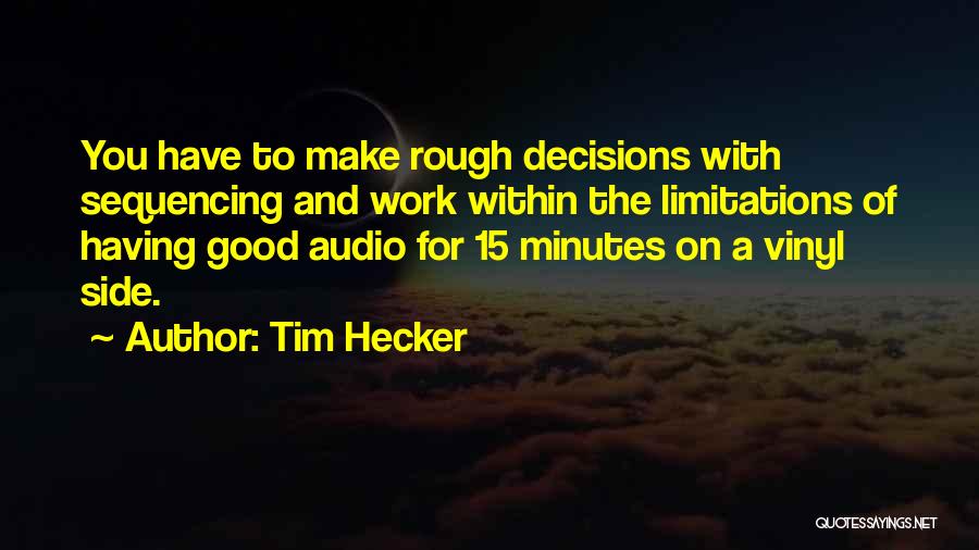 Tim Hecker Quotes: You Have To Make Rough Decisions With Sequencing And Work Within The Limitations Of Having Good Audio For 15 Minutes