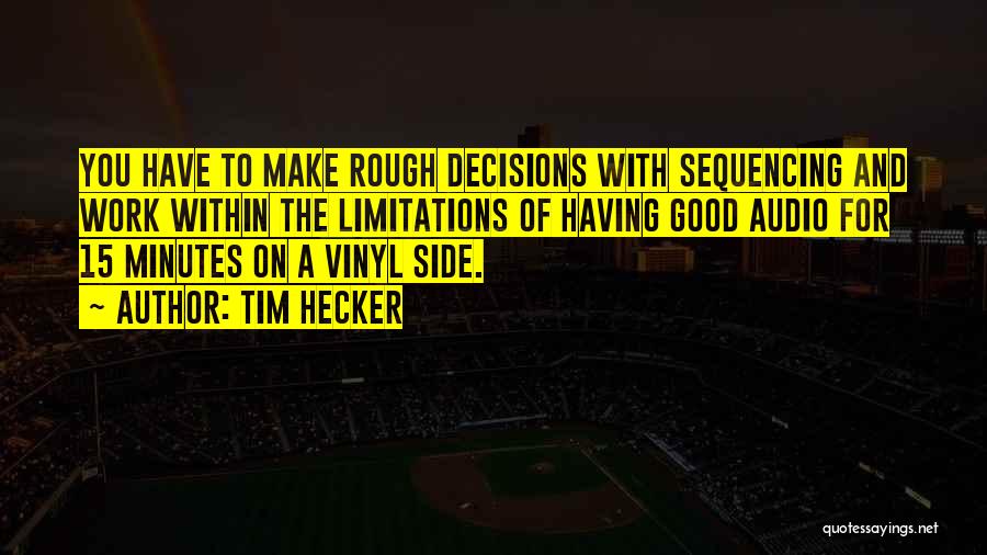 Tim Hecker Quotes: You Have To Make Rough Decisions With Sequencing And Work Within The Limitations Of Having Good Audio For 15 Minutes