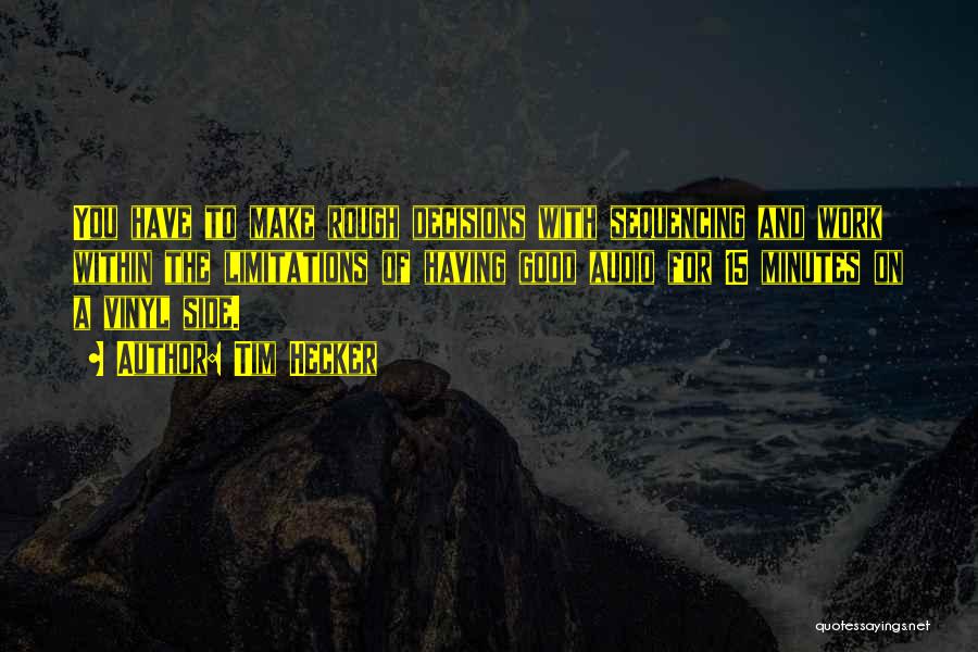 Tim Hecker Quotes: You Have To Make Rough Decisions With Sequencing And Work Within The Limitations Of Having Good Audio For 15 Minutes