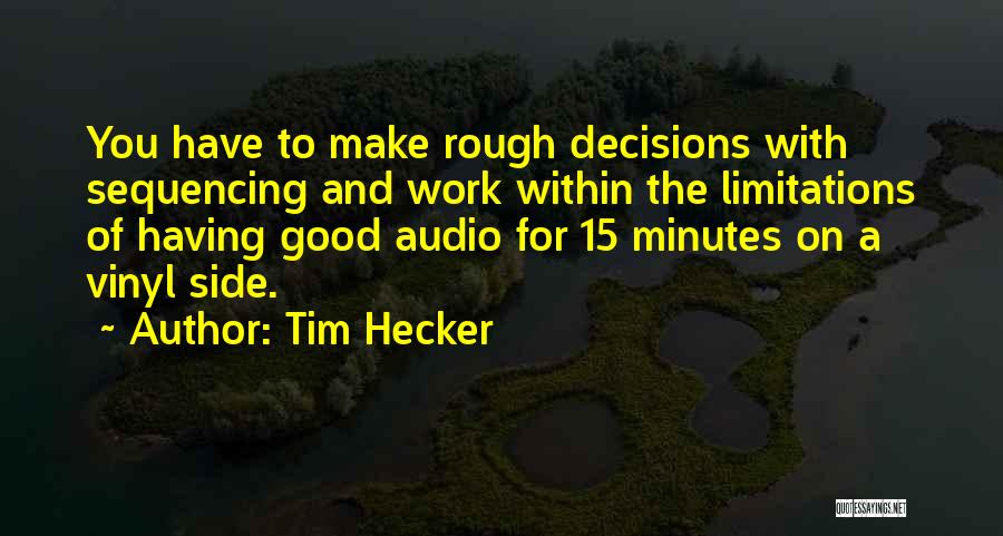 Tim Hecker Quotes: You Have To Make Rough Decisions With Sequencing And Work Within The Limitations Of Having Good Audio For 15 Minutes