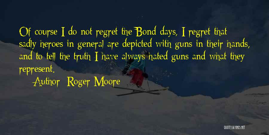 Roger Moore Quotes: Of Course I Do Not Regret The Bond Days, I Regret That Sadly Heroes In General Are Depicted With Guns