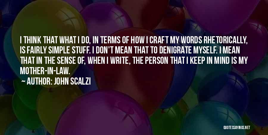 John Scalzi Quotes: I Think That What I Do, In Terms Of How I Craft My Words Rhetorically, Is Fairly Simple Stuff. I