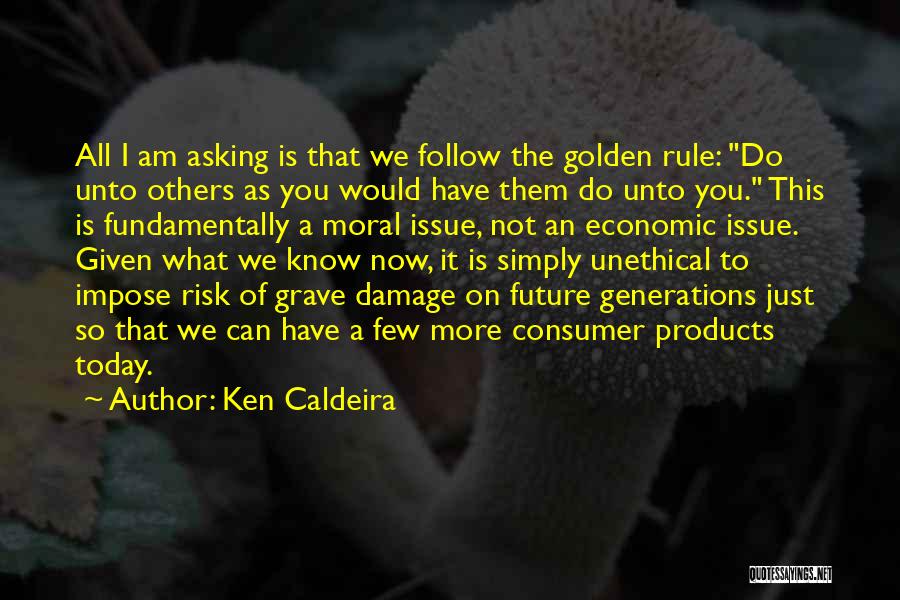 Ken Caldeira Quotes: All I Am Asking Is That We Follow The Golden Rule: Do Unto Others As You Would Have Them Do