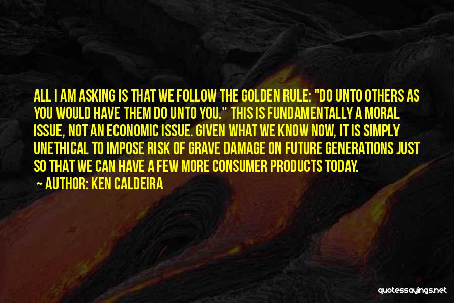 Ken Caldeira Quotes: All I Am Asking Is That We Follow The Golden Rule: Do Unto Others As You Would Have Them Do