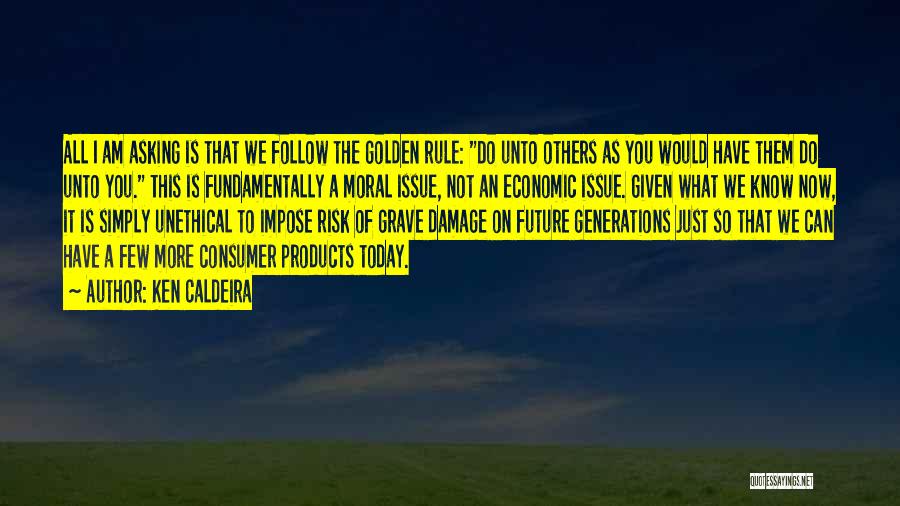 Ken Caldeira Quotes: All I Am Asking Is That We Follow The Golden Rule: Do Unto Others As You Would Have Them Do