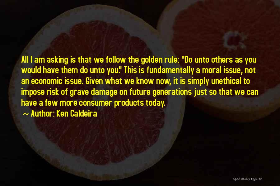 Ken Caldeira Quotes: All I Am Asking Is That We Follow The Golden Rule: Do Unto Others As You Would Have Them Do