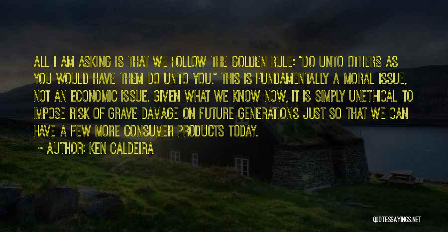 Ken Caldeira Quotes: All I Am Asking Is That We Follow The Golden Rule: Do Unto Others As You Would Have Them Do