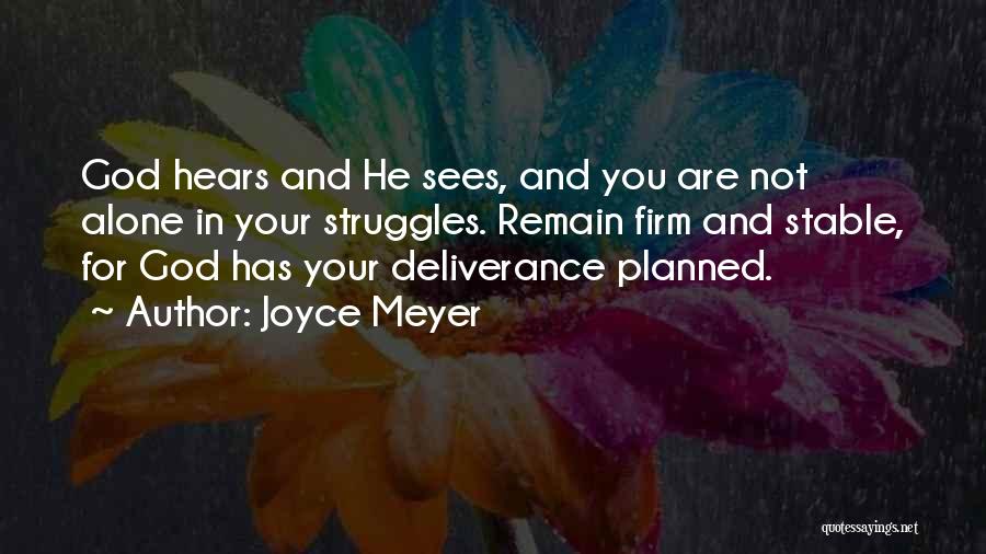 Joyce Meyer Quotes: God Hears And He Sees, And You Are Not Alone In Your Struggles. Remain Firm And Stable, For God Has