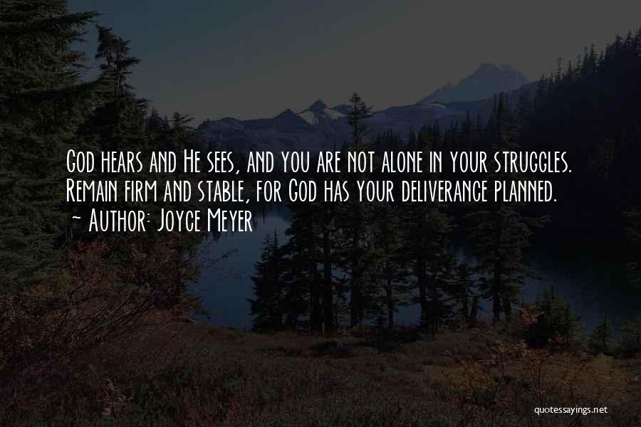 Joyce Meyer Quotes: God Hears And He Sees, And You Are Not Alone In Your Struggles. Remain Firm And Stable, For God Has