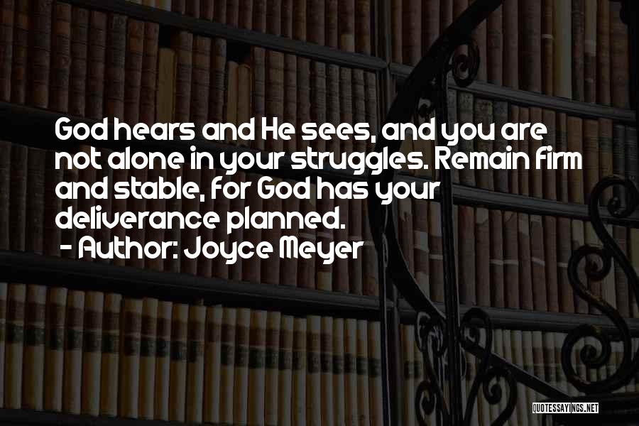 Joyce Meyer Quotes: God Hears And He Sees, And You Are Not Alone In Your Struggles. Remain Firm And Stable, For God Has