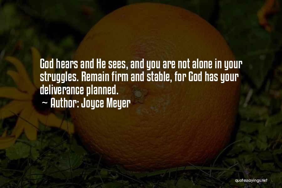 Joyce Meyer Quotes: God Hears And He Sees, And You Are Not Alone In Your Struggles. Remain Firm And Stable, For God Has