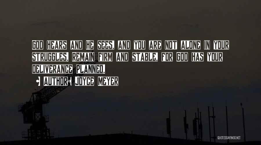 Joyce Meyer Quotes: God Hears And He Sees, And You Are Not Alone In Your Struggles. Remain Firm And Stable, For God Has