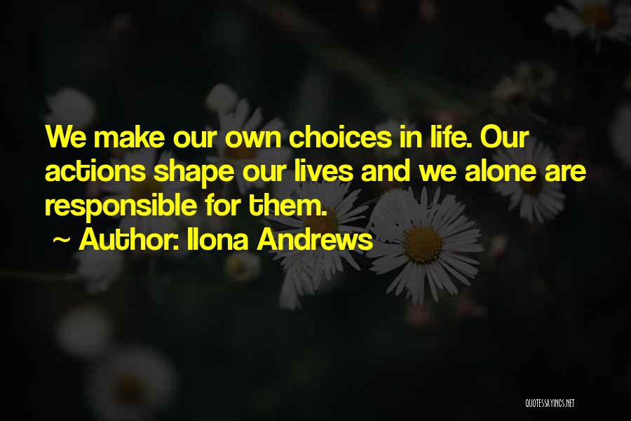 Ilona Andrews Quotes: We Make Our Own Choices In Life. Our Actions Shape Our Lives And We Alone Are Responsible For Them.