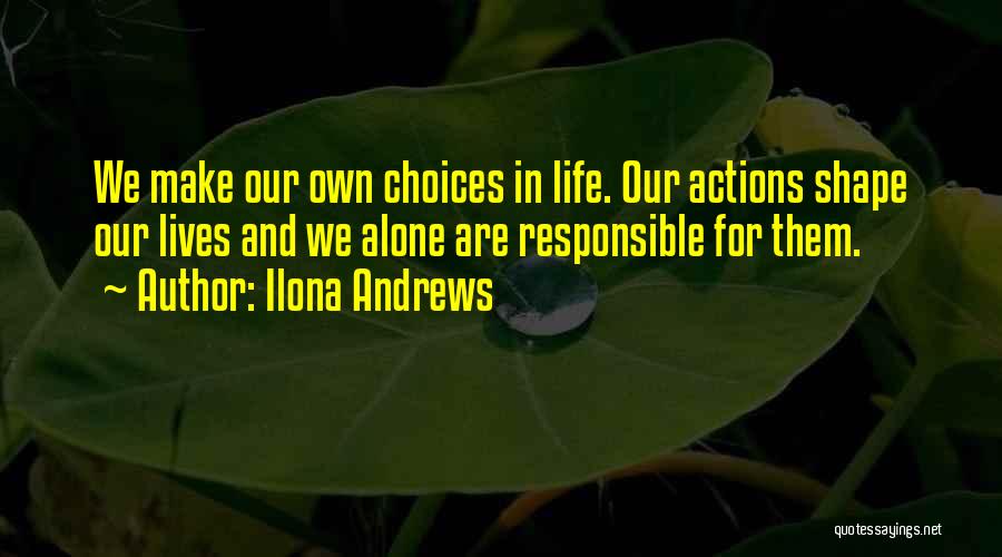 Ilona Andrews Quotes: We Make Our Own Choices In Life. Our Actions Shape Our Lives And We Alone Are Responsible For Them.