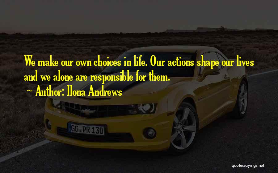 Ilona Andrews Quotes: We Make Our Own Choices In Life. Our Actions Shape Our Lives And We Alone Are Responsible For Them.