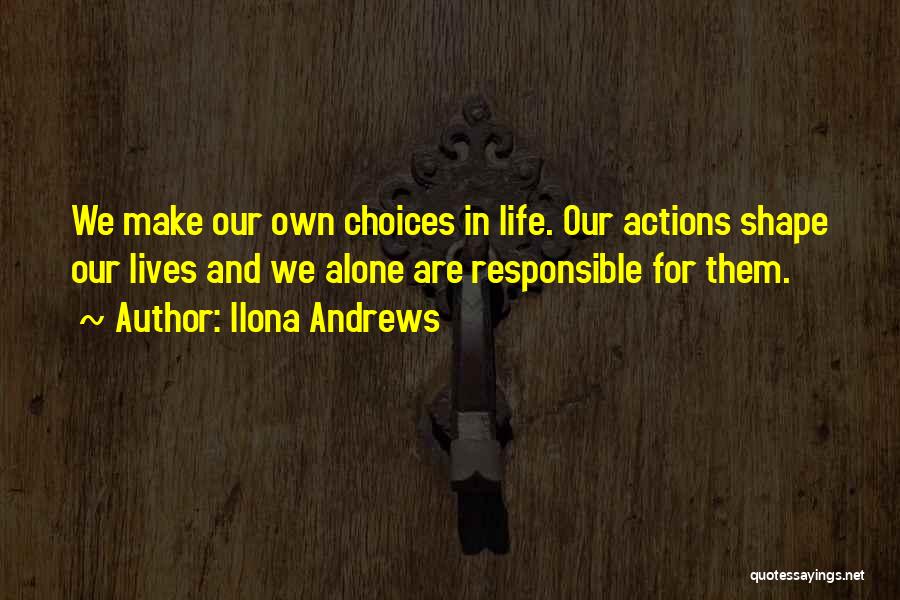 Ilona Andrews Quotes: We Make Our Own Choices In Life. Our Actions Shape Our Lives And We Alone Are Responsible For Them.