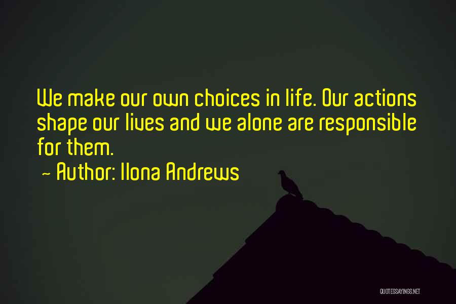 Ilona Andrews Quotes: We Make Our Own Choices In Life. Our Actions Shape Our Lives And We Alone Are Responsible For Them.