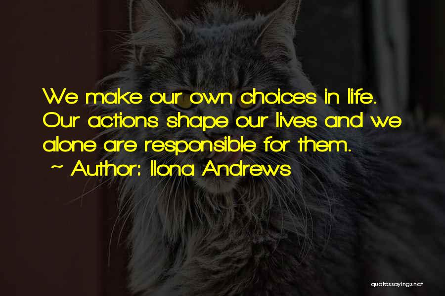 Ilona Andrews Quotes: We Make Our Own Choices In Life. Our Actions Shape Our Lives And We Alone Are Responsible For Them.